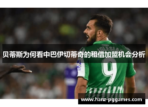 贝蒂斯为何看中巴伊切蒂奇的租借加盟机会分析