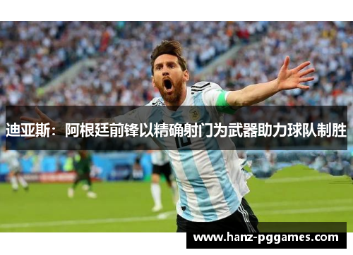 迪亚斯：阿根廷前锋以精确射门为武器助力球队制胜