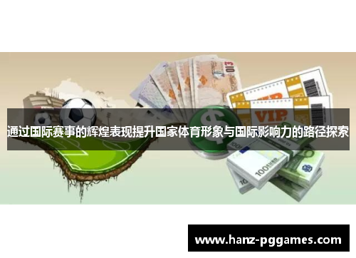 通过国际赛事的辉煌表现提升国家体育形象与国际影响力的路径探索