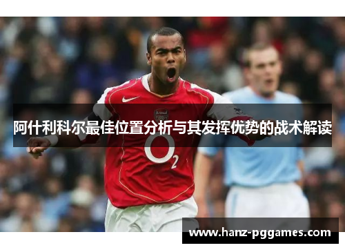 阿什利科尔最佳位置分析与其发挥优势的战术解读