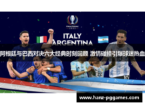 阿根廷与巴西对决六大经典时刻回顾 激情碰撞引爆球迷热血