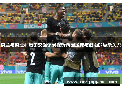 荷兰与奥地利历史交锋记录探析两国足球与政治的复杂关系 荷兰与奥地利历史交锋记录探析两国足球与政治的复杂关系