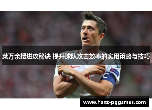 莱万亲授进攻秘诀 提升球队攻击效率的实用策略与技巧 莱万亲授进攻秘诀 提升球队攻击效率的实用策略与技巧
