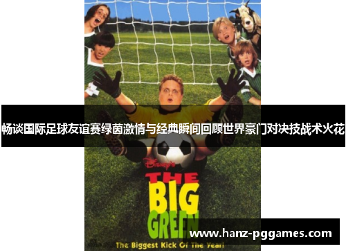 畅谈国际足球友谊赛绿茵激情与经典瞬间回顾世界豪门对决技战术火花 畅谈国际足球友谊赛绿茵激情与经典瞬间回顾世界豪门对决技战术火花