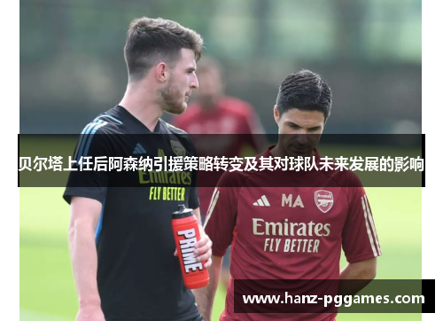 贝尔塔上任后阿森纳引援策略转变及其对球队未来发展的影响 贝尔塔上任后阿森纳引援策略转变及其对球队未来发展的影响