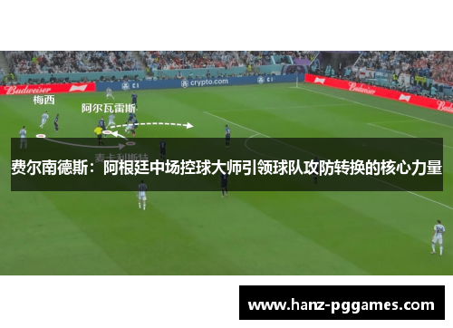 费尔南德斯:阿根廷中场控球大师引领球队攻防转换的核心力量 费尔南德斯:阿根廷中场控球大师引领球队攻防转换的核心力量