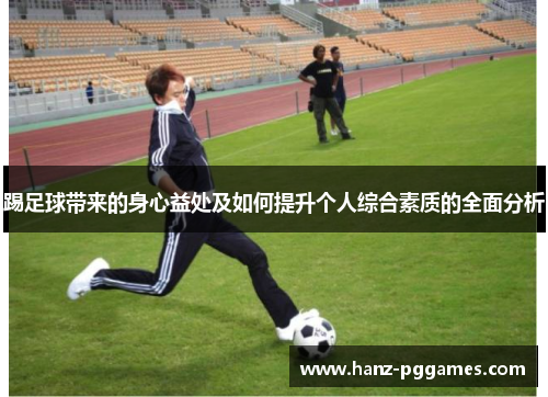 踢足球带来的身心益处及如何提升个人综合素质的全面分析 踢足球带来的身心益处及如何提升个人综合素质的全面分析