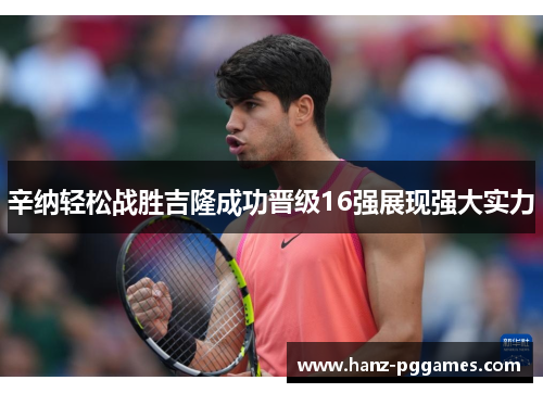 辛纳轻松战胜吉隆成功晋级16强展现强大实力 辛纳轻松战胜吉隆成功晋级16强展现强大实力