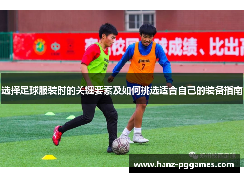选择足球服装时的关键要素及如何挑选适合自己的装备指南 选择足球服装时的关键要素及如何挑选适合自己的装备指南
