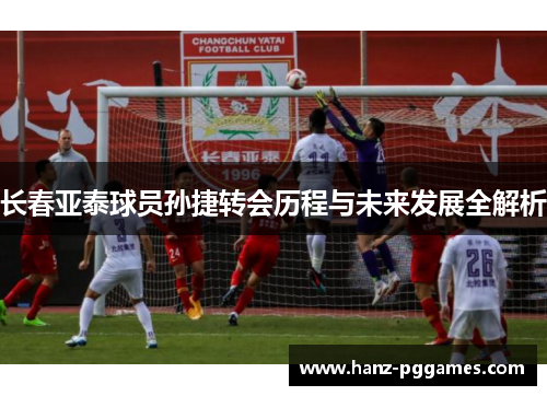 长春亚泰球员孙捷转会历程与未来发展全解析