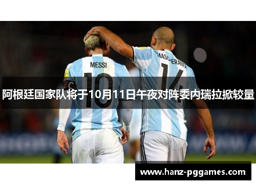 阿根廷国家队将于10月11日午夜对阵委内瑞拉掀较量 阿根廷国家队将于10月11日午夜对阵委内瑞拉掀较量
