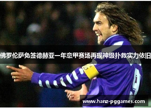 佛罗伦萨免签德赫亚一年意甲赛场再现神级扑救实力依旧 佛罗伦萨免签德赫亚一年意甲赛场再现神级扑救实力依旧