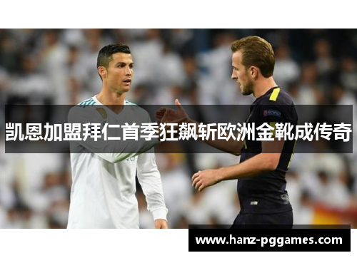 凯恩加盟拜仁首季狂飙斩欧洲金靴成传奇 凯恩加盟拜仁首季狂飙斩欧洲金靴成传奇