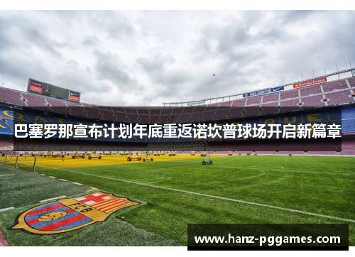巴塞罗那宣布计划年底重返诺坎普球场开启新篇章