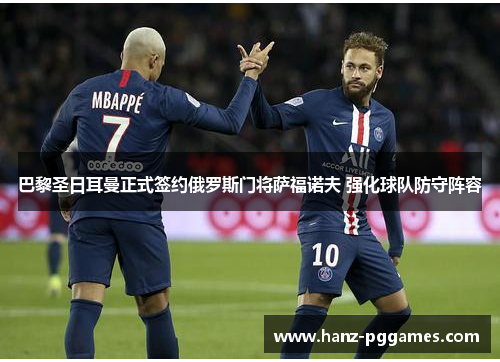 巴黎圣日耳曼正式签约俄罗斯门将萨福诺夫 强化球队防守阵容