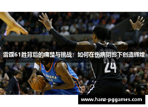 雷霆61胜背后的痛楚与挑战：如何在伤病阴影下创造辉煌
